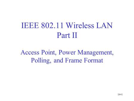 IEEE 802.11 Wireless LAN Part II Access Point, Power Management, Polling, and Frame Format 14-1.