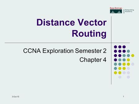 1 3-Oct-15 Distance Vector Routing CCNA Exploration Semester 2 Chapter 4.