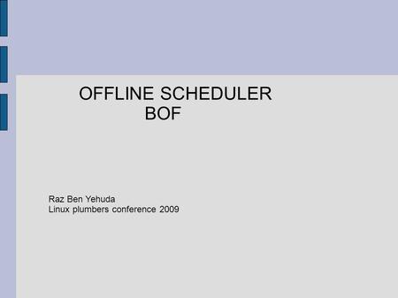 OFFLINE SCHEDULER BOF Raz Ben Yehuda Linux plumbers conference 2009.
