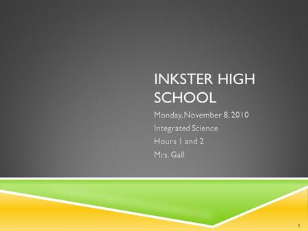 INKSTER HIGH SCHOOL Monday, November 8, 2010 Integrated Science Hours 1 and 2 Mrs. Gall 1.