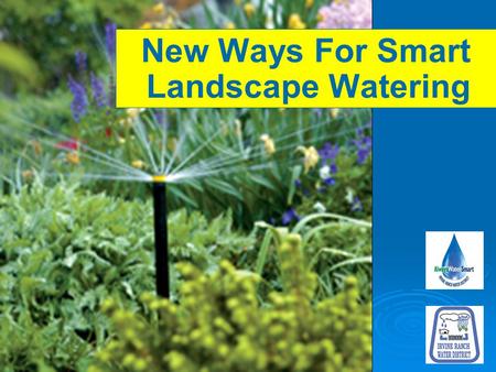 New Ways For Smart Landscape Watering. Tom Larson Landscape & Irrigation Specialist DUDEK Fiona Sanchez Conservation Manager Irvine Ranch Water District.