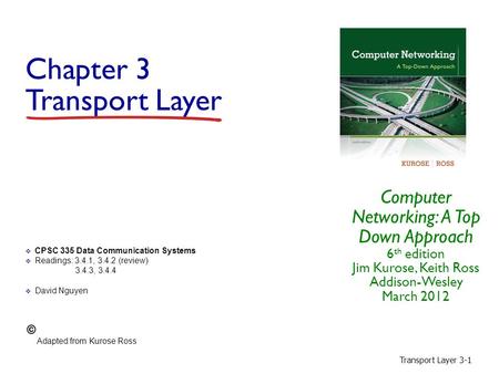 Transport Layer 3-1 Chapter 3 Transport Layer Computer Networking: A Top Down Approach 6 th edition Jim Kurose, Keith Ross Addison-Wesley March 2012 