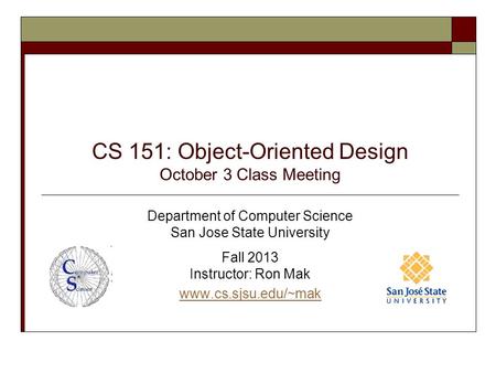CS 151: Object-Oriented Design October 3 Class Meeting Department of Computer Science San Jose State University Fall 2013 Instructor: Ron Mak www.cs.sjsu.edu/~mak.