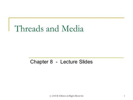 (c) 2008 E.S.Boese All Rights Reserved. Threads and Media Chapter 8 - Lecture Slides 1.