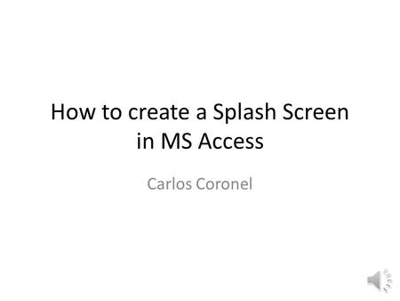 How to create a Splash Screen in MS Access Carlos Coronel.
