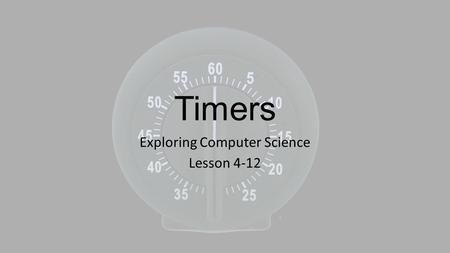 Timers Exploring Computer Science Lesson 4-12. Objectives The students will be able to: Create a timer.