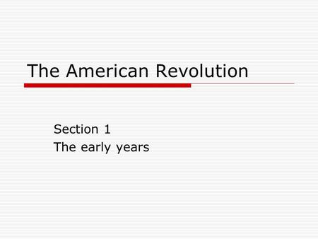 The American Revolution Section 1 The early years.