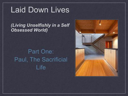 Laid Down Lives (Living Unselfishly in a Self Obsessed World) Part One: Paul, The Sacrificial Life.