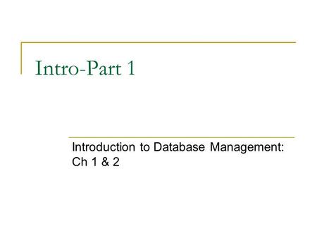Intro-Part 1 Introduction to Database Management: Ch 1 & 2.