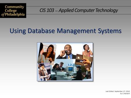 CIS 103 — Applied Computer Technology Last Edited: September 17, 2010 by C.Herbert Using Database Management Systems.
