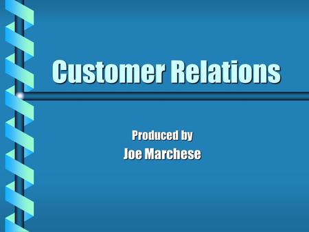 Customer Relations Produced by Joe Marchese. What is Customer Service ? b Being able to communicate with the customer effectively b Treating the customer.