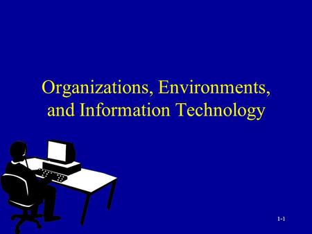 1-1 Organizations, Environments, and Information Technology.