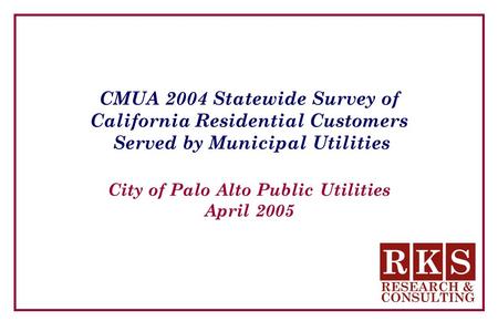 CMUA 2004 Statewide Survey of California Residential Customers Served by Municipal Utilities City of Palo Alto Public Utilities April 2005.