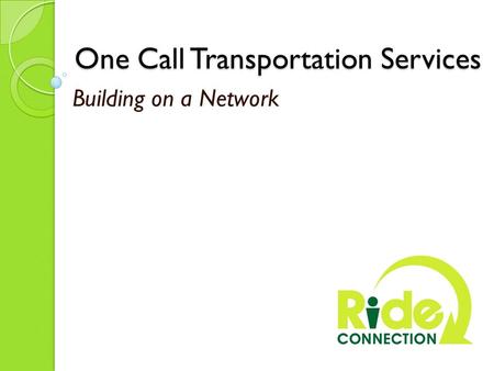 One Call Transportation Services One Call Transportation Services Building on a Network.