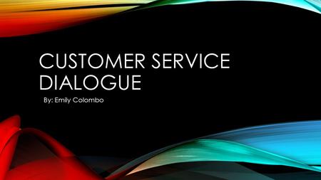 CUSTOMER SERVICE DIALOGUE By: Emily Colombo. Customer Service is a rewarding yet challenging job to be in. If a situation arises where you have an unhappy.