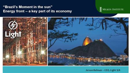 “Brazil’s Moment in the sun” Energy front – a key part of its economy Jerson Kelman – CEO, Light S/A.