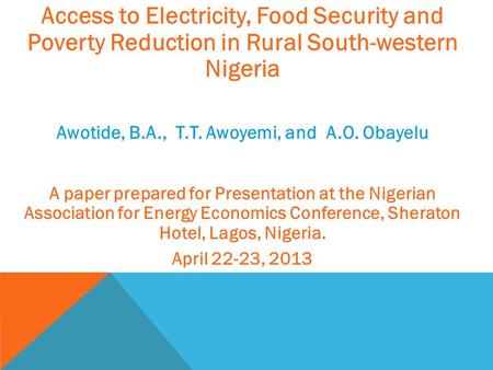 Access to Electricity, Food Security and Poverty Reduction in Rural South-western Nigeria Awotide, B.A., T.T. Awoyemi, and A.O. Obayelu A paper prepared.