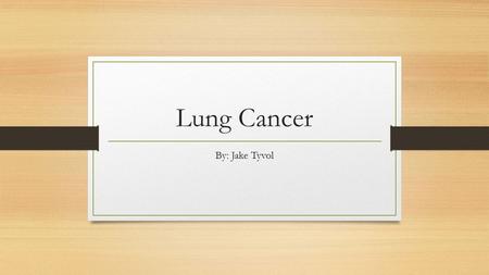 Lung Cancer By: Jake Tyvol. What is lung cancer? Cancer itself is defined as a group of abnormal cells that don’t develop into regular tissues and divide.