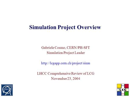 Simulation Project Overview Gabriele Cosmo, CERN/PH-SFT Simulation Project Leader  LHCC Comprehensive Review of LCG November.