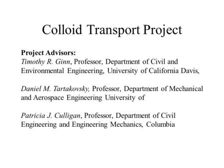 Colloid Transport Project Project Advisors: Timothy R. Ginn, Professor, Department of Civil and Environmental Engineering, University of California Davis,
