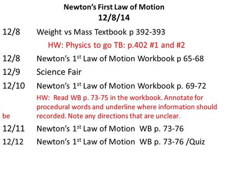 Newton’s First Law of Motion 12/8/14 12/8 Weight vs Mass Textbook p 392-393 HW: Physics to go TB: p.402 #1 and #2 12/8 Newton’s 1 st Law of Motion Workbook.