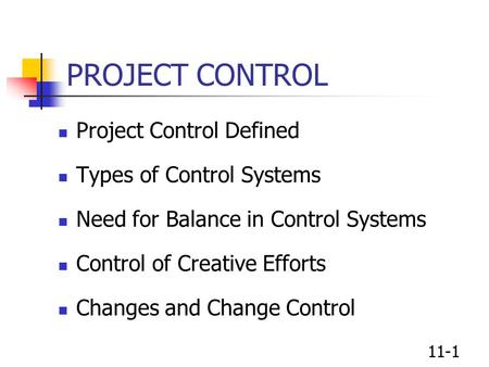 11-1 PROJECT CONTROL Project Control Defined Types of Control Systems Need for Balance in Control Systems Control of Creative Efforts Changes and Change.