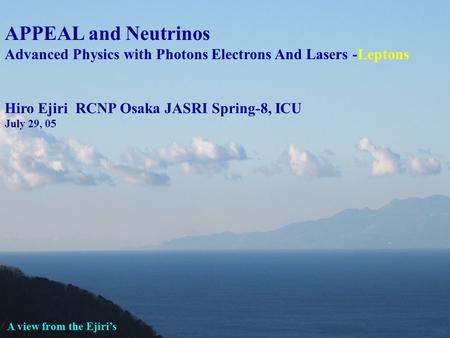  APPEAL and Neutrinos Advanced Physics with Photons Electrons And Lasers -Leptons Hiro Ejiri RCNP Osaka JASRI Spring-8, ICU July 29, 05 A view from the.