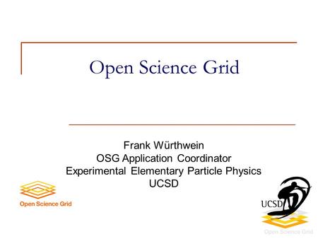 Open Science Grid Frank Würthwein OSG Application Coordinator Experimental Elementary Particle Physics UCSD.
