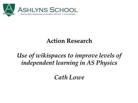 Action Research Use of wikispaces to improve levels of independent learning in AS Physics Cath Lowe.