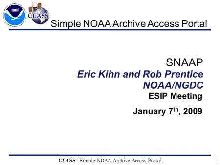 1 CLASS – Simple NOAA Archive Access Portal SNAAP Eric Kihn and Rob Prentice NOAA/NGDC ESIP Meeting January 7 th, 2009 Simple NOAA Archive Access Portal.