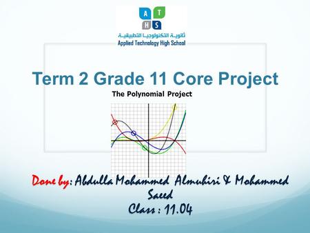 Term 2 Grade 11 Core Project The Polynomial Project Done by: Abdulla Mohammed Almuhiri & Mohammed Saeed Class : 11.04.
