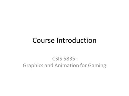 Course Introduction CSIS 5835: Graphics and Animation for Gaming.