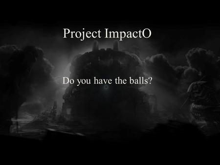 Project ImpactO Do you have the balls?. Unity 4 Pro Version control Global effects (God rays, volumetric partilcles, realtime shadows)