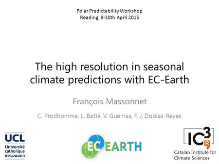 The high resolution in seasonal climate predictions with EC-Earth François Massonnet C. Prodhomme, L. Batté, V. Guemas, F. J. Doblas-Reyes Polar Predictability.