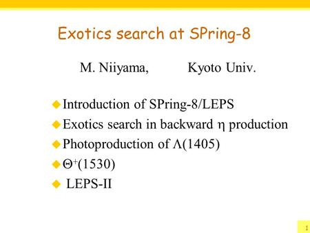 Exotics search at SPring-8 M. Niiyama, Kyoto Univ.  Introduction of SPring-8/LEPS  Exotics search in backward  production  Photoproduction of  (1405)