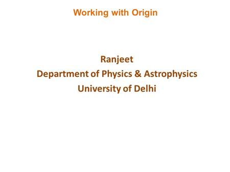 Ranjeet Department of Physics & Astrophysics University of Delhi Working with Origin.