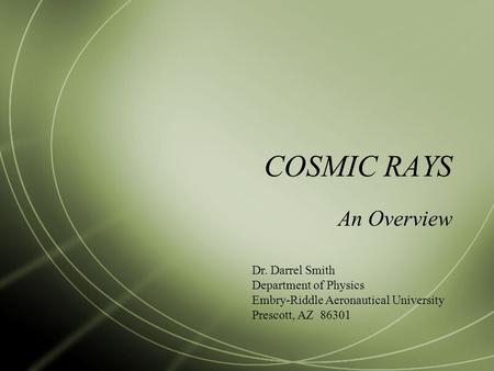 COSMIC RAYS An Overview Dr. Darrel Smith Department of Physics Embry-Riddle Aeronautical University Prescott, AZ 86301.