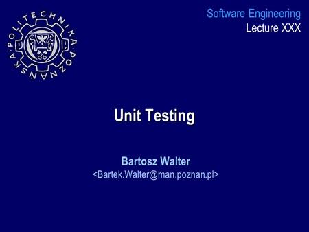 Unit Testing Bartosz Walter Software Engineering Lecture XXX.