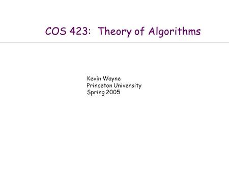 Algorithm Design by Éva Tardos and Jon Kleinberg Slides by Kevin Wayne Copyright © 2004 Addison Wesley COS 423: Theory of Algorithms Kevin Wayne Princeton.