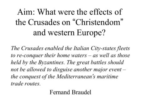 Aim: What were the effects of the Crusades on “ Christendom ” and western Europe? The Crusades enabled the Italian City-states fleets to re-conquer their.