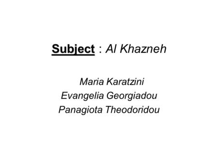 Subject Subject : Al Khazneh Maria Karatzini Evangelia Georgiadou Panagiota Theodoridou.