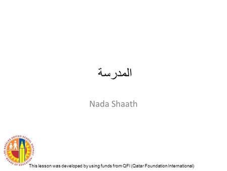 المدرسة Nada Shaath This lesson was developed by using funds from QFI (Qatar Foundation International)
