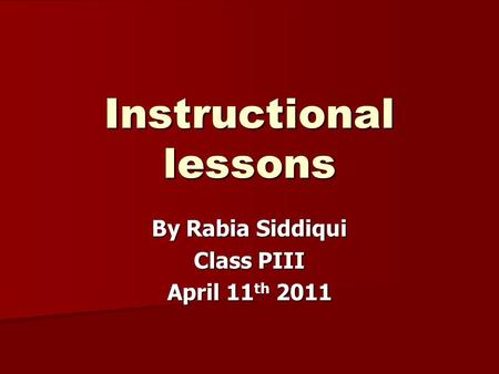 Instructional lessons By Rabia Siddiqui Class PIII April 11 th 2011.