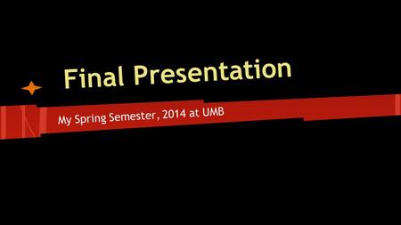 Final Presentation My Spring Semester, 2014 at UMB.