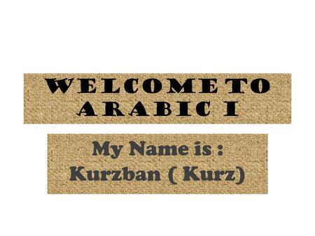 Welcome to Arabic I My Name is : Kurzban ( Kurz).