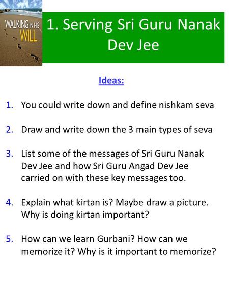 Ideas: 1.You could write down and define nishkam seva 2.Draw and write down the 3 main types of seva 3.List some of the messages of Sri Guru Nanak Dev.
