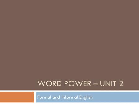 WORD POWER – UNIT 2 Formal and Informal English. Today’s Agenda  Study the differences of Formal and Informal English.  Practice using Formal and Informal.