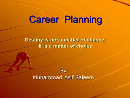 Career Planning Destiny is not a matter of chance; It is a matter of choice By Muhammad Asif Saleem.