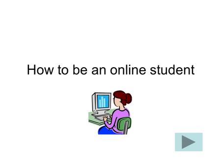 How to be an online student. How does it work? An online course follows a schedule and syllabus with due dates for assignments (just like an on-campus.