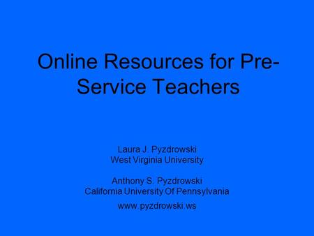 Online Resources for Pre- Service Teachers Laura J. Pyzdrowski West Virginia University Anthony S. Pyzdrowski California University Of Pennsylvania www.pyzdrowski.ws.